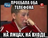 Проебала оба телефона на лицах, на входе