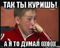 Так ты куришь! А я то думал (((0(((