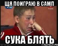 щя поиграю в самп сука блять