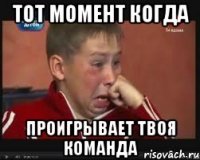 тот момент когда проигрывает твоя команда