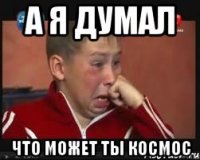 а я думал Что может ты космос
