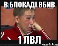 в блокаді вбив 1 лвл