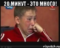 20 минут - это много! 