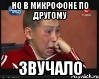 Но в микрофоне по другому Звучало