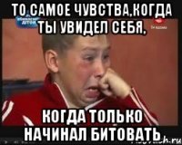 То самое чувства,когда ты увидел себя, Когда только начинал битовать