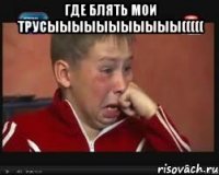 где блять мои трусыыыыыыыыыыы((((( 