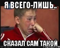 Я всего-лишь.. Сказал сам такой