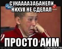 СукааааЗабанели нихуя не сделал просто аим
