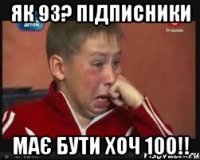 як 93? підписники має бути хоч 100!!