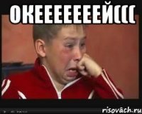 Окееееееей((( 