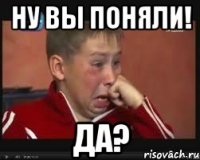 НУ ВЫ ПОНЯЛИ! ДА?