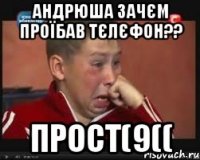 Андрюша зачєм проїбав тєлєфон?? прост(9((