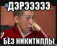 Дэрэээээ Без никитиллы