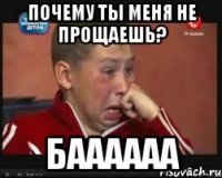 Почему ты меня не прощаешь? Баааааа