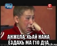  Анжела, хьай нана ездахь ма г1о д1а.
