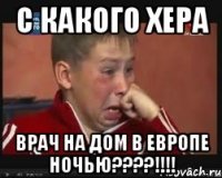 с какого хера врач НА ДОМ В ЕВРОПЕ НОЧЬЮ????!!!!