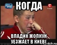 когда владик жопкун уезжает в киев(