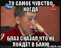 ТО САМОЕ ЧУВСТВО КОГДА БЛАЗ СКАЗАЛ ЧТО НЕ ПОЙДЕТ В БАНЮ