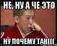 Не, ну а че это Ну почему так(((