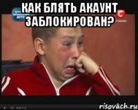 как блять акаунт заблокирован? 