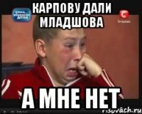 Карпову дали младшова А мне нет