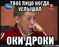 ТВОЕ ЛИЦО КОГДА УСЛЫШАЛ ОКИ ДРОКИ