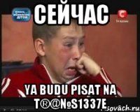сейчас YA BUDU PISAT NA T®@№S1337E