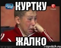 Куртку жалко