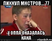 пихнул мнстров... 77 у оппа оказалась КаКа