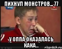 пихнул монстров... 77 у оппа оказалась кака...