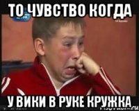 то чувство когда у Вики в руке кружка