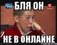 Бля он Не в ОНЛАЙНЕ