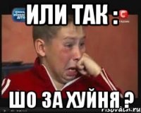 ИЛИ ТАК : ШО ЗА ХУЙНЯ ?