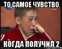 То самое чувство Когда получил 2