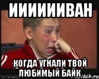 ииииииван когда угнали твой любимый байк