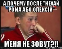 А почему после "нехай Рома або Олексій" МЕНЯ НЕ ЗОВУТ?!!