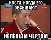 Костя, когда его обзывают Нелёвым чертом
