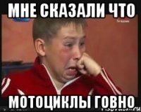 Мне сказали что Мотоциклы говно