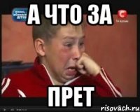А ЧТО ЗА ПРЕТ