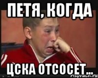 Петя, когда ЦСКА отсосет...