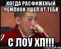 Когда расфиженый чемпион ушел от тебя С ЛОУ ХП!!!