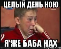 целый день ною я же баба нах