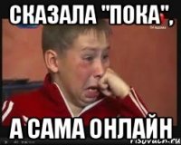 сказала "пока", а сама онлайн