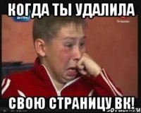 КОгда ТЫ УДАЛИЛА СВОЮ СТРАНИЦУ ВК!