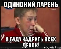 Одинокий парень Я буду кадрить всех девок!