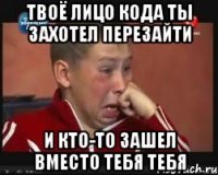 твоё лицо Кода ты захотел перезайти и кто-то зашел вместо тебя тебя