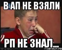В АП НЕ ВЗЯЛИ РП НЕ ЗНАЛ...