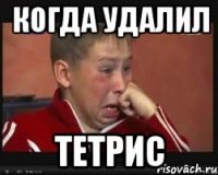 когда удалил тетрис