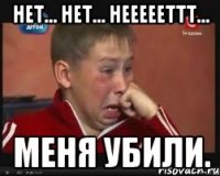 Нет... Нет... Неееееттт... Меня убили.
