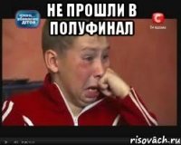 Не прошли в полуфинал 